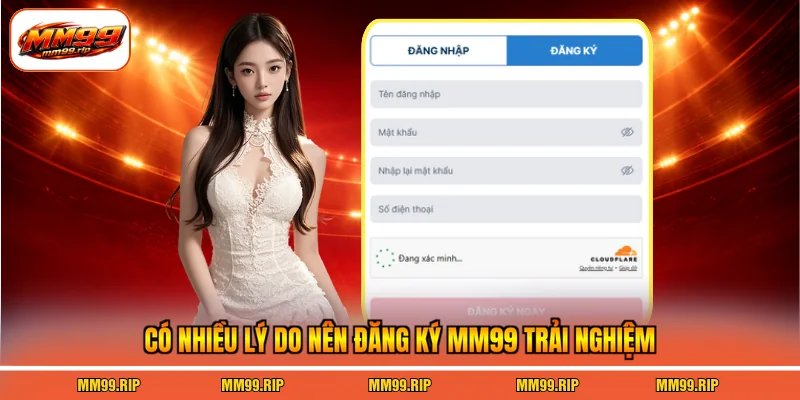 Có nhiều lý do nên đăng ký MM99 trải nghiệm