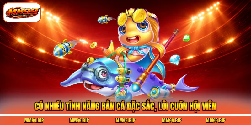 Có nhiều tính năng bắn cá đặc sắc, lôi cuốn hội viên