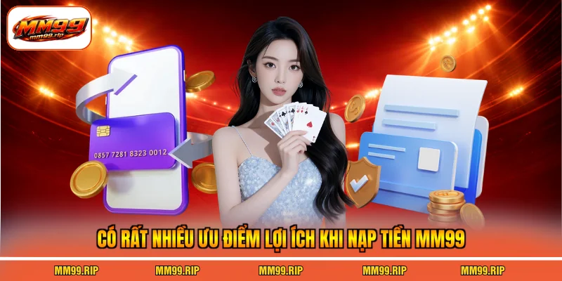 Có rất nhiều ưu điểm lợi ích khi nạp tiền MM99