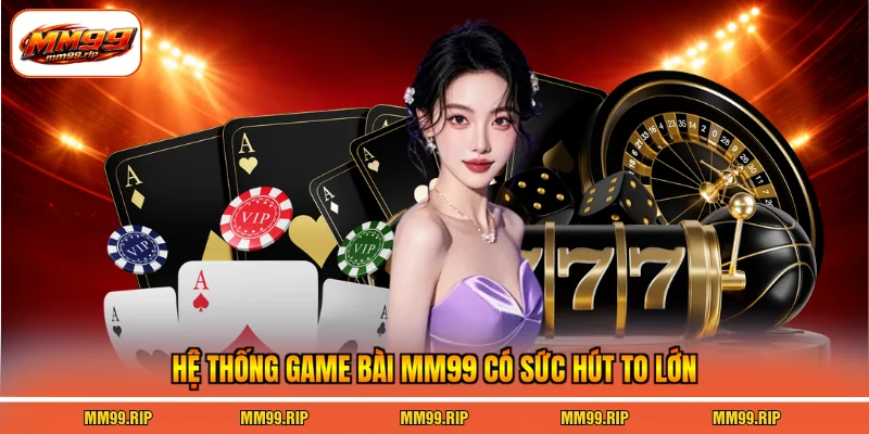 Hệ thống game bài MM99 có sức hút to lớn