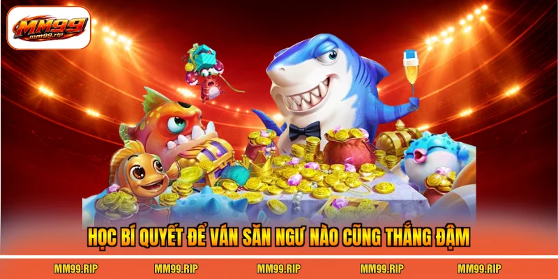 Học bí quyết để ván săn ngư nào cũng thắng đậm