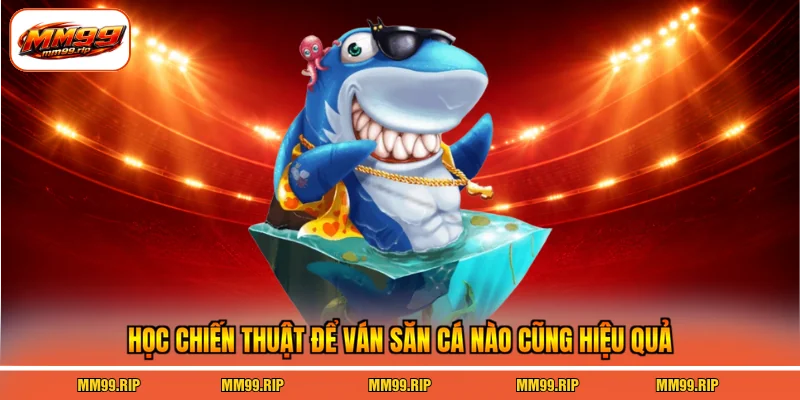 Học chiến thuật để ván săn cá nào cũng hiệu quả