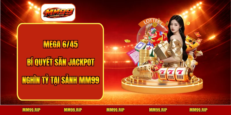 Mega 6/45 – Bí Quyết Săn Jackpot Nghìn Tỷ Tại Sảnh MM99