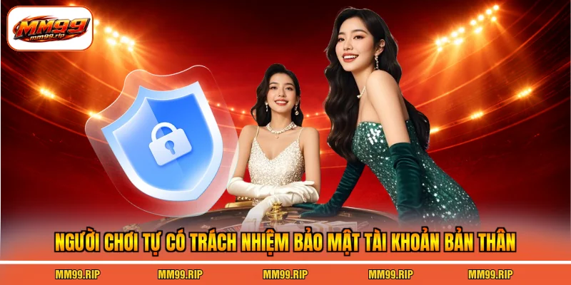 Người chơi tự có trách nhiệm bảo mật tài khoản bản thân