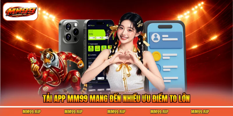 Tải app MM99 mang đến nhiều ưu điểm to lớn
