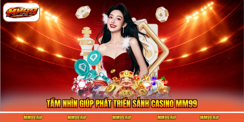 Tầm nhìn giúp phát triển sảnh casino MM99