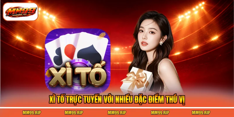 Xì Tố trực tuyến với nhiều đặc điểm thú vị